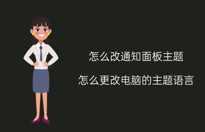 怎么改通知面板主题 怎么更改电脑的主题语言？